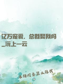 亿万宠爱，总裁娶我吗