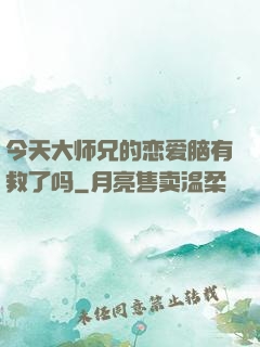 今天大师兄的恋爱脑有救了吗