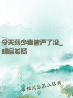今天薄少妻管严了没