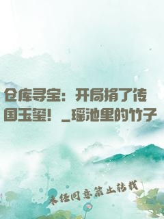 仓库寻宝：开局捐了传国玉玺！