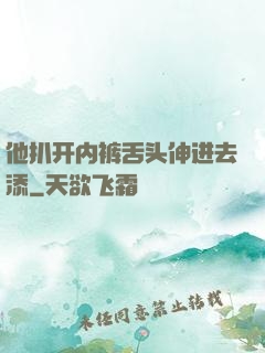 他扒开内裤舌头伸进去添