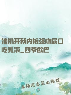 他扒开我内裤强吻尿口吃乳液