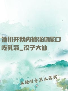 他扒开我内裤强吻尿口吃乳液