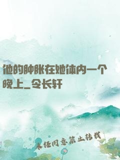 他的肿胀在她体内一个晚上