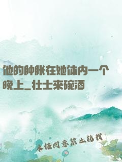 他的肿胀在她体内一个晚上