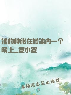 他的肿胀在她体内一个晚上