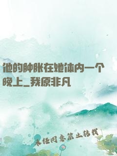 他的肿胀在她体内一个晚上