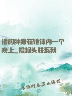 他的肿胀在她体内一个晚上