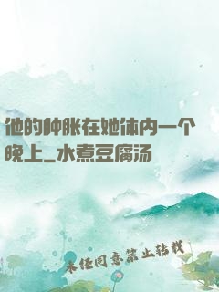 他的肿胀在她体内一个晚上
