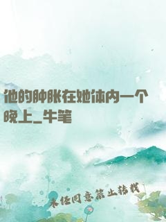 他的肿胀在她体内一个晚上