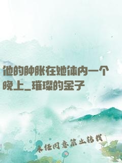 他的肿胀在她体内一个晚上