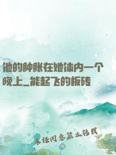 他的肿胀在她体内一个晚上