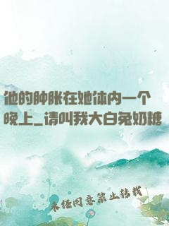 他的肿胀在她体内一个晚上