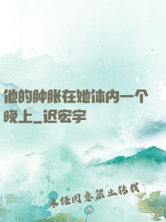 他的肿胀在她体内一个晚上