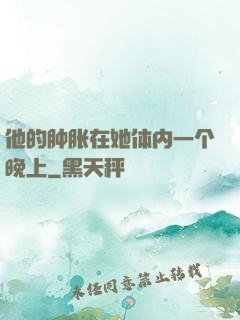 他的肿胀在她体内一个晚上