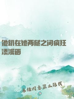 他趴在她两腿之间疯狂添漫画