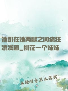 他趴在她两腿之间疯狂添漫画