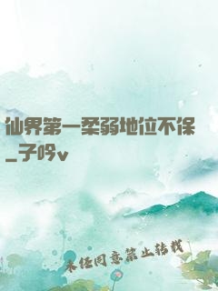 仙界第一柔弱地位不保