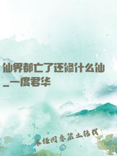 仙界都亡了还修什么仙