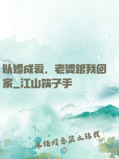 以婚成爱，老婆跟我回家