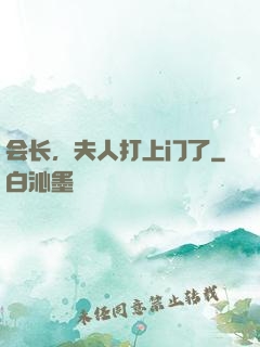 会长，夫人打上门了