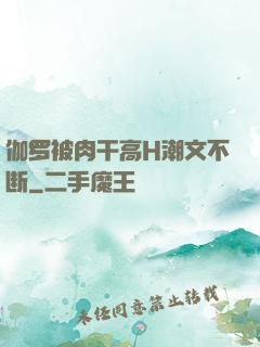伽罗被肉干高H潮文不断
