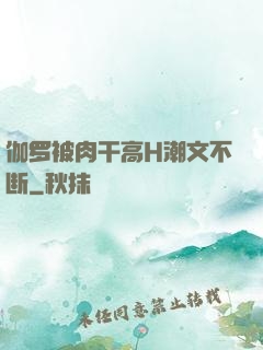 伽罗被肉干高H潮文不断