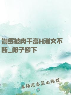 伽罗被肉干高H潮文不断