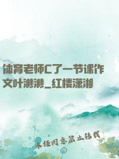 体育老师C了一节课作文叶渺渺