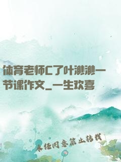 体育老师C了叶渺渺一节课作文