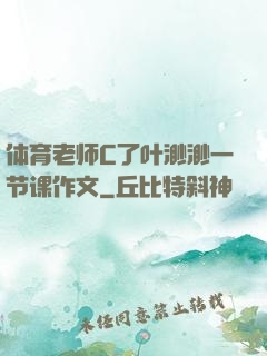 体育老师C了叶渺渺一节课作文