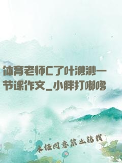 体育老师C了叶渺渺一节课作文
