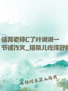 体育老师C了叶渺渺一节课作文