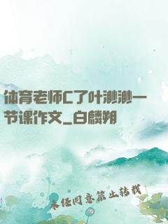 体育老师C了叶渺渺一节课作文