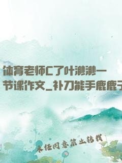 体育老师C了叶渺渺一节课作文