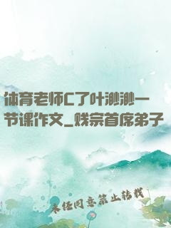 体育老师C了叶渺渺一节课作文