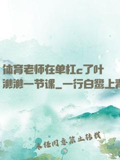 体育老师在单杠c了叶渺渺一节课