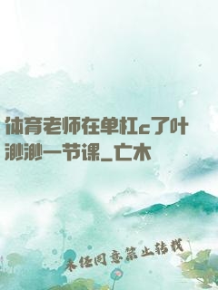 体育老师在单杠c了叶渺渺一节课