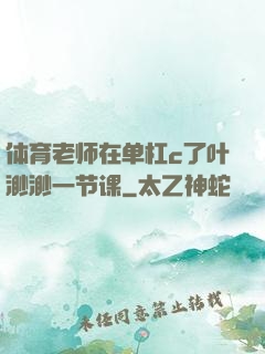体育老师在单杠c了叶渺渺一节课