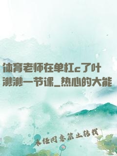 体育老师在单杠c了叶渺渺一节课