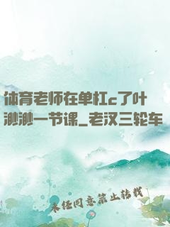 体育老师在单杠c了叶渺渺一节课