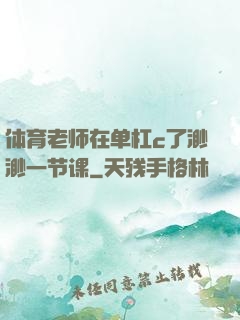 体育老师在单杠c了渺渺一节课