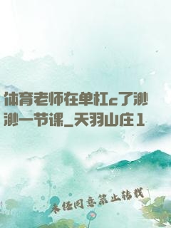 体育老师在单杠c了渺渺一节课
