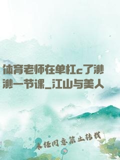 体育老师在单杠c了渺渺一节课