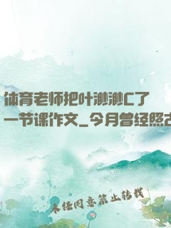 体育老师把叶渺渺C了一节课作文