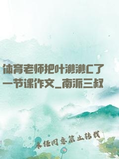 体育老师把叶渺渺C了一节课作文