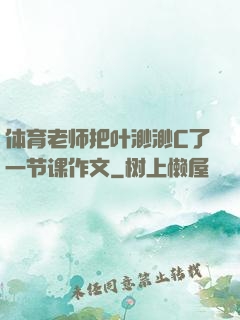 体育老师把叶渺渺C了一节课作文
