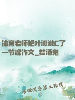 体育老师把叶渺渺C了一节课作文