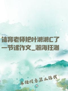 体育老师把叶渺渺C了一节课作文