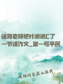体育老师把叶渺渺C了一节课作文